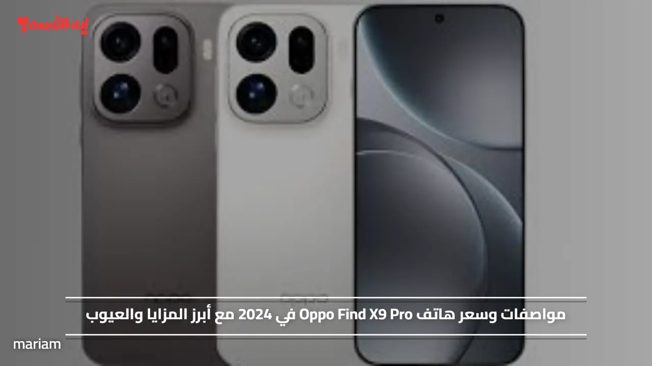 مواصفات وسعر هاتف Oppo Find X9 Pro في 2024 مع أبرز المزايا والعيوب